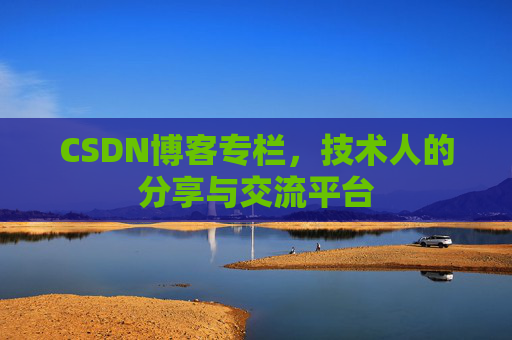 CSDN博客专栏，技术人的分享与交流平台